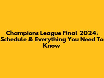 Champions League Final 2024: Schedule & Everything You Need To Know