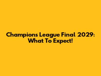 Champions League Final 2029: What To Expect!