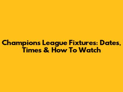 Champions League Fixtures: Dates, Times & How To Watch