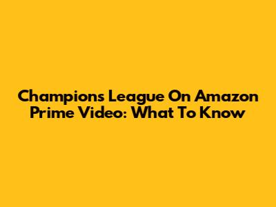 Champions League On Amazon Prime Video: What To Know