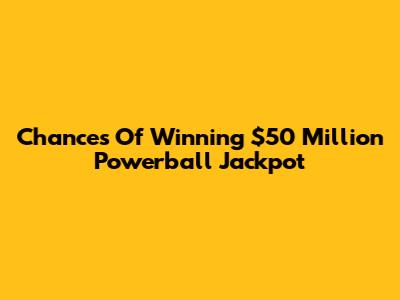 Chances Of Winning $50 Million Powerball Jackpot