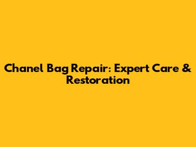 Chanel Bag Repair: Expert Care & Restoration