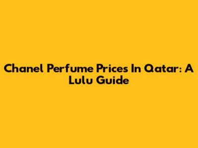 Chanel Perfume Prices In Qatar: A Lulu Guide