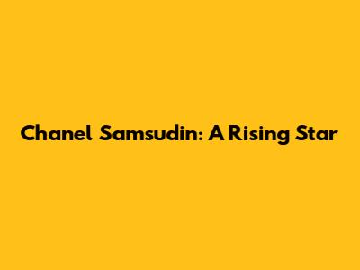 Chanel Samsudin: A Rising Star