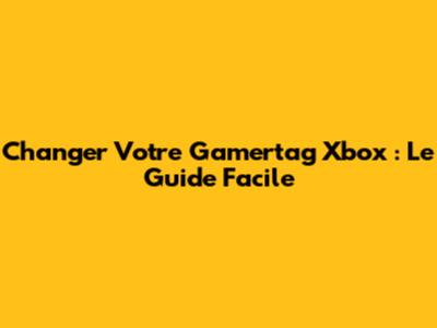Changer Votre Gamertag Xbox : Le Guide Facile