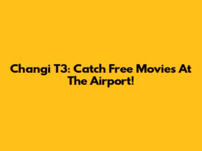 Changi T3: Catch Free Movies At The Airport!