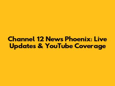 Channel 12 News Phoenix: Live Updates & YouTube Coverage