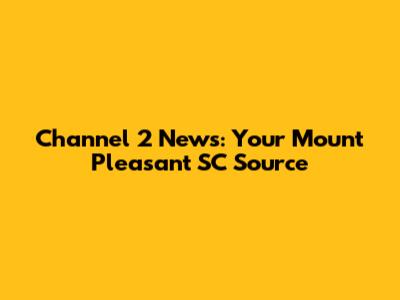 Channel 2 News: Your Mount Pleasant SC Source