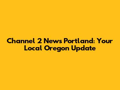 Channel 2 News Portland: Your Local Oregon Update