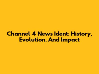 Channel 4 News Ident: History, Evolution, And Impact