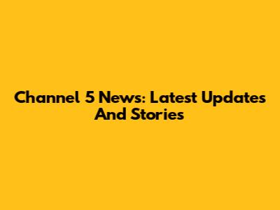 Channel 5 News: Latest Updates And Stories