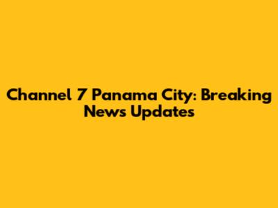 Channel 7 Panama City: Breaking News Updates