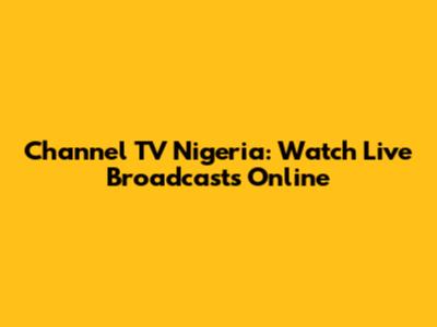 Channel TV Nigeria: Watch Live Broadcasts Online