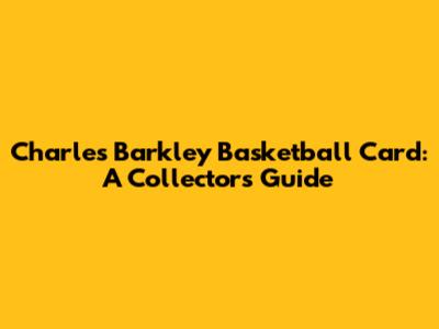Charles Barkley Basketball Card: A Collector's Guide