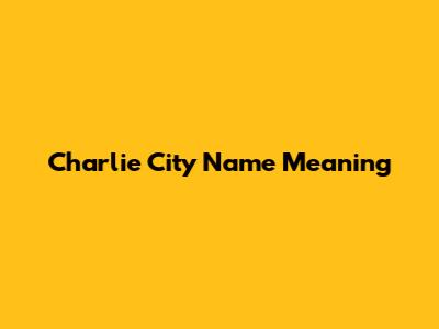 Charlie City Name Meaning