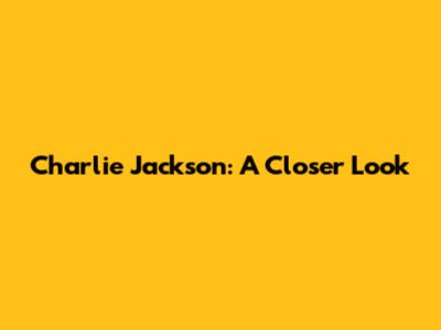 Charlie Jackson: A Closer Look
