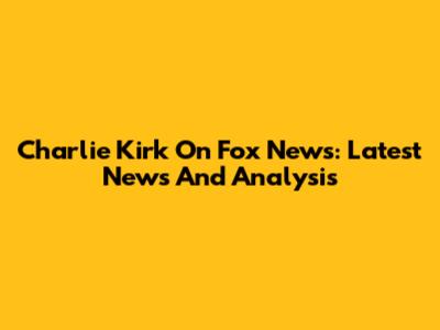Charlie Kirk On Fox News: Latest News And Analysis