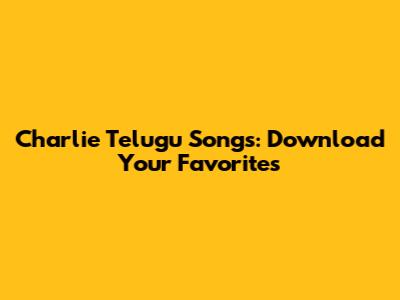 Charlie Telugu Songs: Download Your Favorites