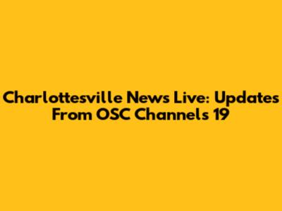Charlottesville News Live: Updates From OSC Channels 19
