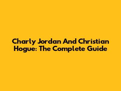 Charly Jordan And Christian Hogue: The Complete Guide