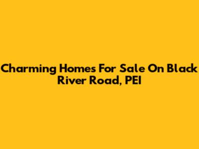 Charming Homes For Sale On Black River Road, PEI