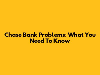 Chase Bank Problems: What You Need To Know