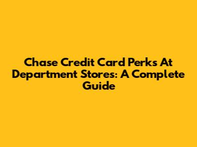 Chase Credit Card Perks At Department Stores: A Complete Guide