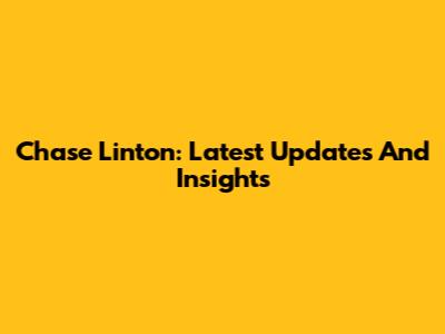 Chase Linton: Latest Updates And Insights