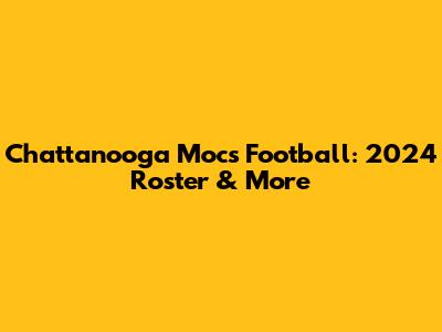 Chattanooga Mocs Football: 2024 Roster & More