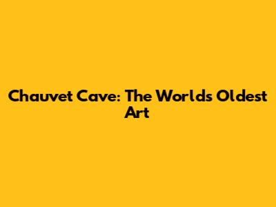 Chauvet Cave: The World's Oldest Art