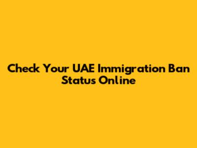 Check Your UAE Immigration Ban Status Online