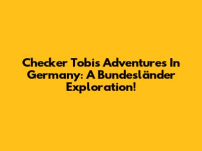 Checker Tobi's Adventures In Germany: A Bundesländer Exploration!