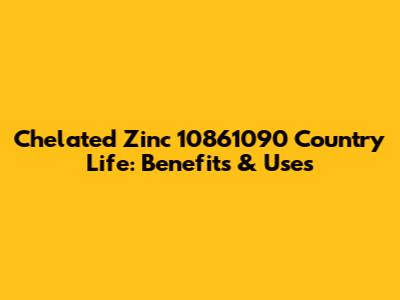 Chelated Zinc 10861090 Country Life: Benefits & Uses