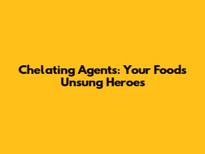 Chelating Agents: Your Food's Unsung Heroes