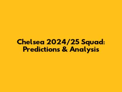 Chelsea 2024/25 Squad: Predictions & Analysis