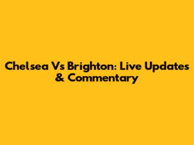 Chelsea Vs Brighton: Live Updates & Commentary