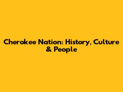 Cherokee Nation: History, Culture & People