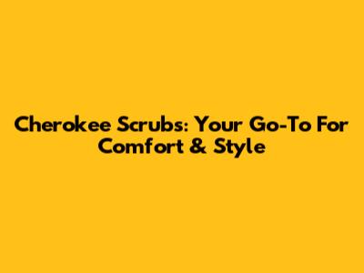 Cherokee Scrubs: Your Go-To For Comfort & Style