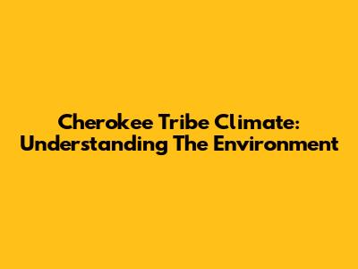 Cherokee Tribe Climate: Understanding The Environment