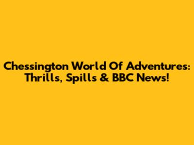 Chessington World Of Adventures: Thrills, Spills & BBC News!
