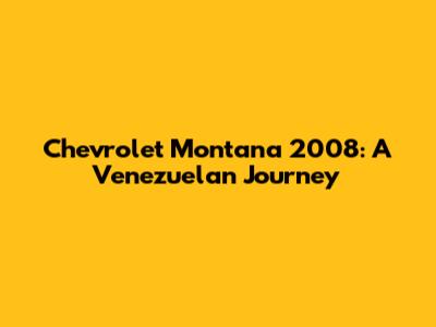 Chevrolet Montana 2008: A Venezuelan Journey