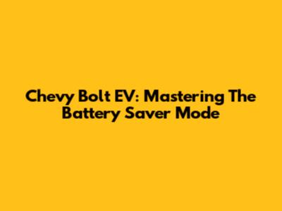 Chevy Bolt EV: Mastering The Battery Saver Mode