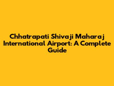 Chhatrapati Shivaji Maharaj International Airport: A Complete Guide