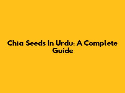 Chia Seeds In Urdu: A Complete Guide