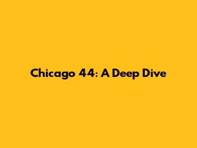 Chicago 44: A Deep Dive