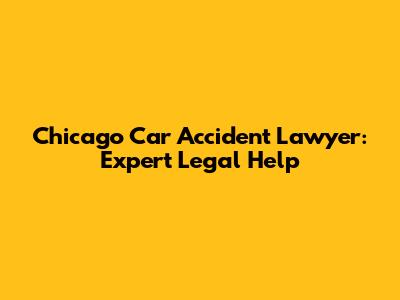 Chicago Car Accident Lawyer: Expert Legal Help