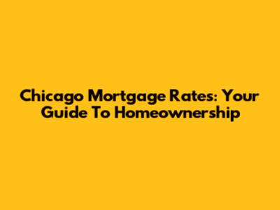 Chicago Mortgage Rates: Your Guide To Homeownership