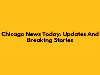 Chicago News Today: Updates And Breaking Stories