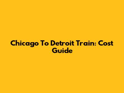 Chicago To Detroit Train: Cost Guide