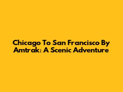 Chicago To San Francisco By Amtrak: A Scenic Adventure